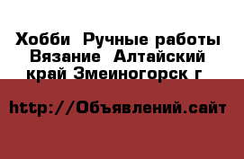 Хобби. Ручные работы Вязание. Алтайский край,Змеиногорск г.